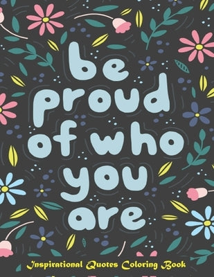 Be Proud of Who You Are, Inspirational Quotes coloring Book: Inspirational Coloring Book For Adults, A Motivational Adult Coloring Book with Inspiring by Press, Color
