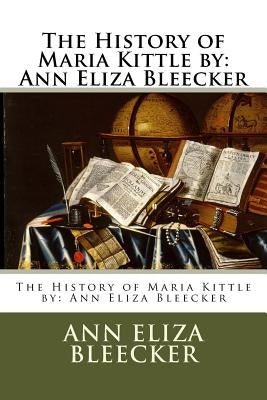 The History of Maria Kittle by: Ann Eliza Bleecker by Bleecker, Ann Eliza