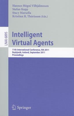 Intelligent Virtual Agents: 11th International Conference, Iva 2011, Reykjavik, Iceland, September 15-17, 2011. Proceedings by Vilhjálmsson, Hannes Högni