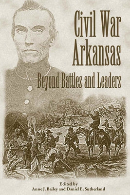 Civil War Arkansas: Beyond Battles and Leaders by Bailey, Anne