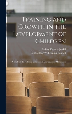 Training and Growth in the Development of Children; a Study of the Relative Influence of Learning and Maturation by Jersild, Arthur Thomas 1902-