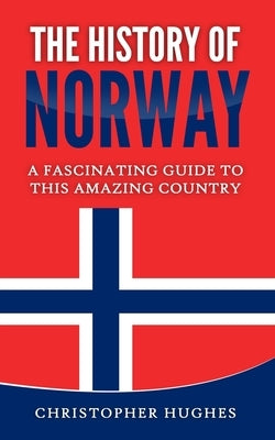 The History of Norway: A Fascinating Guide to this Amazing Country by Hughes, Christopher
