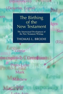 The Birthing of the New Testament: The Intertextual Development of the New Testament Writings by Brodie, Thomas L.