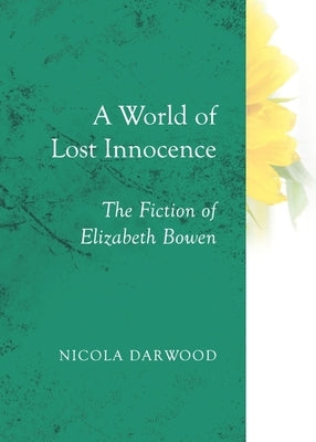 A World of Lost Innocence: The Fiction of Elizabeth Bowen by Darwood, Nicola