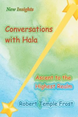 Conversations with Hala: Ascent to the Highest Realm by Frost, Robert Temple