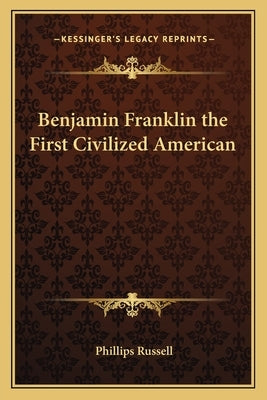 Benjamin Franklin the First Civilized American by Russell, Phillips