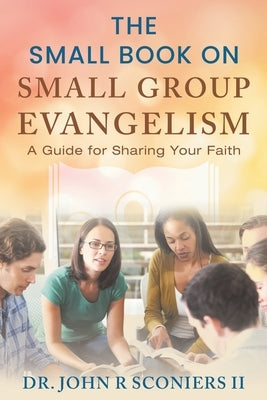 The Small Book on Small Group Evangelism: A Guide for Sharing Your Faith by Sconiers, John R.