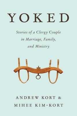 Yoked: Stories of a Clergy Couple in Marriage, Family, and Ministry by Kort, Andrew