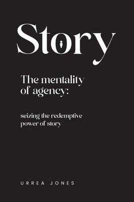 Story the Mentality of Agency: Seizing the Redemptive Power of Story by Jones, Anthony