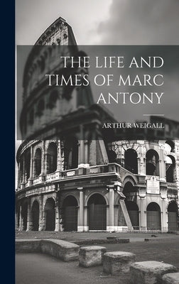 The Life and Times of Marc Antony by Weigall, Arthur