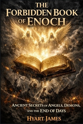 The Forbidden Book of Enoch: Ancient Secrets of Angels, Demons, and the End of Days by James, Hyart