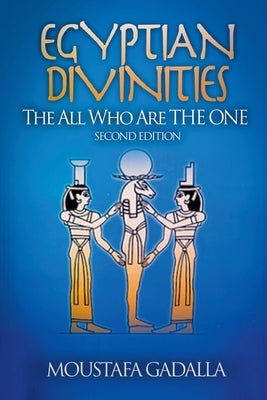 Egyptian Divinities: The All Who Are the One by Gadalla, Moustafa