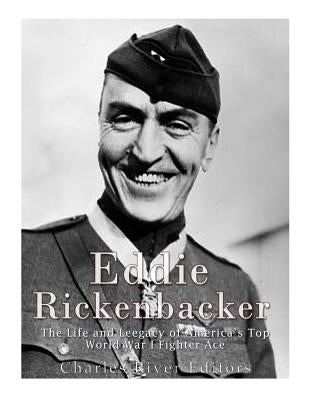 Eddie Rickenbacker: The Life and Legacy of America's Top World War I Fighter Ace by Charles River Editors