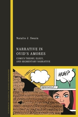 Narrative in Ovid's Amores: Comics Theory, Elegy, and Segmentary Narrative by Swain, Natalie