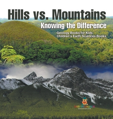 Hills vs. Mountains: Knowing the Difference - Geology Books for Kids Children's Earth Sciences Books by Baby Professor