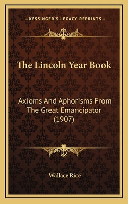 The Lincoln Year Book: Axioms And Aphorisms From The Great Emancipator (1907) by Rice, Wallace