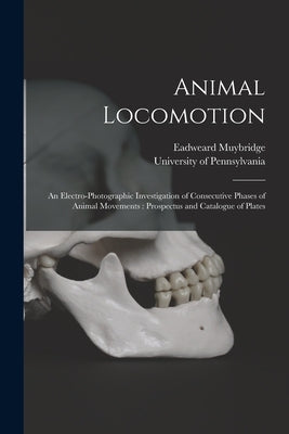 Animal Locomotion: an Electro-photographic Investigation of Consecutive Phases of Animal Movements: Prospectus and Catalogue of Plates by Muybridge, Eadweard 1830-1904