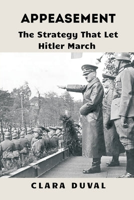Appeasement: The Strategy That Let Hitler March by Duval, Clara