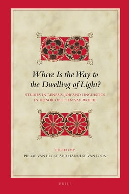 Where Is the Way to the Dwelling of Light?: Studies in Genesis, Job and Linguistics in Honor of Ellen Van Wolde by Van Loon, Hanneke