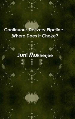 Continuous Delivery Pipeline - Where Does It Choke? by Mukherjee, Juni