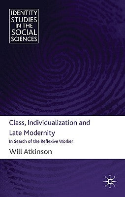 Class, Individualization and Late Modernity: In Search of the Reflexive Worker by Atkinson, W.