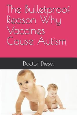 The Bulletproof Reason Why Vaccines Cause Autism by Diesel, Doctor