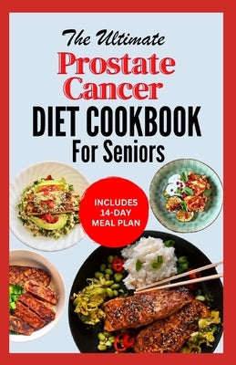 The Ultimate Prostate Cancer Diet Cookbook for Seniors: Quick Nourishing Anti Inflammatory Recipes to Support Prostate Health For Older Men During & A by Carlucci, Linda