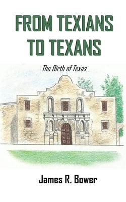 From Texians to Texans: The Birth of Texas by Bower, James R.