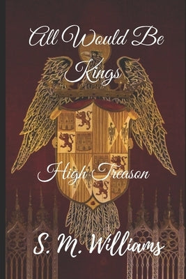 All Would Be Kings: High Treason by Williams, S. M.