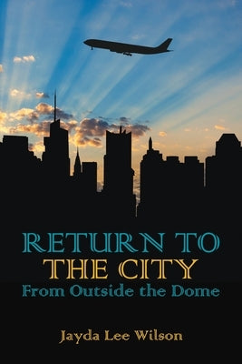 Return To The City: From Outside The Dome by Wilson, Jayda Lee