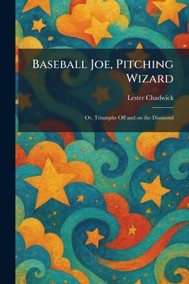 Baseball Joe, Pitching Wizard: Or, Triumphs Off and on the Diamond by Chadwick, Lester