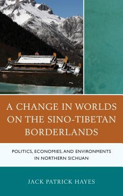 A Change in Worlds on the Sino-Tibetan Borderlands: Politics, Economies, and Environments in Northern Sichuan by Hayes, Jack Patrick