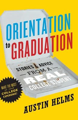 Orientation to Graduation: Stories & Advice From A Real College Student by Helms, Austin