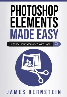 Photoshop Elements Made Easy: Enhance Your Memories With Ease by Bernstein, James
