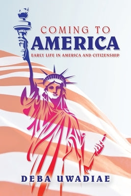 Coming to America: Early Life in America and Citizenship by Uwadiae, Deba