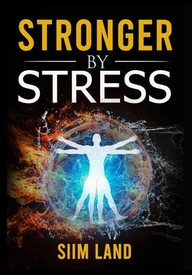 Stronger By Stress: Adapt to Beneficial Stressors to Improve Your Health and Strengthen the Body by Land, Siim