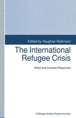 The International Refugee Crisis: British and Canadian Responses by Robinson, Vaughan