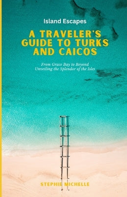 Island Escapes: A Traveler's Guide to Turks and Caicos by Michelle, Stephie