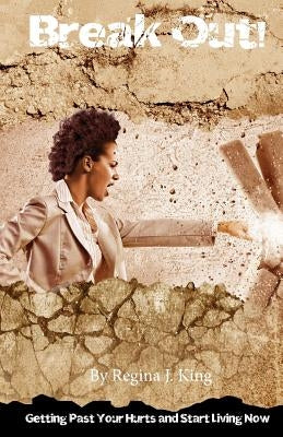 Break Out!: Getting Past Your Hurts and Start Living Now by King, Regina J.