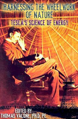 Harnessing the Wheelwork of Nature: Tesla's Science of Energy by Valone, Thomas