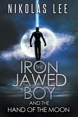 The Iron-Jawed Boy and the Hand of the Moon by Lee, Nikolas