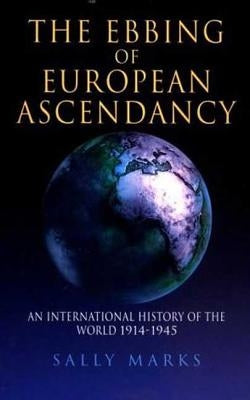 The Ebbing of European Ascendancy: An International History of the World 1914-1945 by Marks, Sally