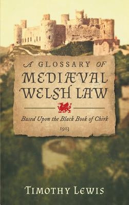 A Glossary of Mediæval Welsh Law: Based Upon the Black Book of Chirk (1913) by Lewis, Timothy