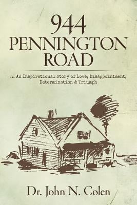 944 Pennington Road: ... An Inspirational Story of Love, Disappointment, Determination & Triumph by Colen, John N.
