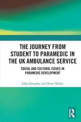 The Journey from Student to Paramedic in the UK Ambulance Service: Social and Cultural issues in Paramedic Development by Donaghy, John