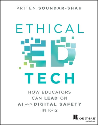 Ethical Ed Tech: How Educators Can Lead on AI and Digital Safety in K-12 by Soundar-Shah, Priten