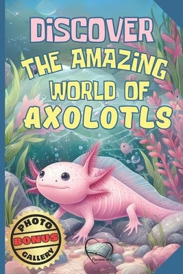 Discover the Amazing World of Axolotls - Axolotl fact book for kids: A Fun and Educational Journey - Discover Origins, Habits, Diet, Ideal Habitat, an by Ale, Grandma