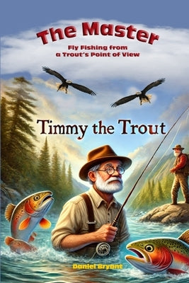 The Master and Timmy the Trout: Fly Fishing from a Trout's Point of View by Bryant, Daniel