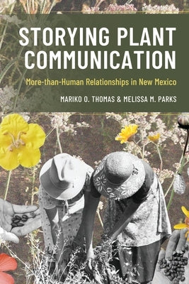 Storying Plant Communication: More-Than-Human Relationships in New Mexico by Thomas, Mariko Oyama