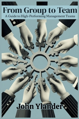 From Group to Team: A Guide to High-Performing Management Teams by Ylander, John